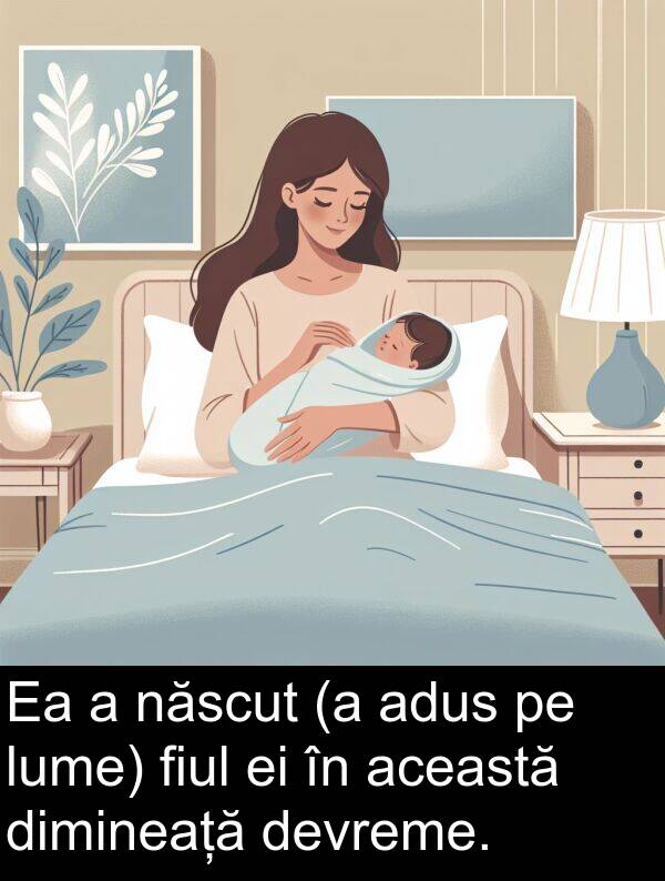 această: Ea a născut (a adus pe lume) fiul ei în această dimineață devreme.