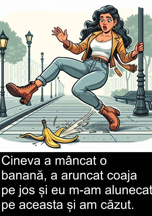 jos: Cineva a mâncat o banană, a aruncat coaja pe jos și eu m-am alunecat pe aceasta și am căzut.