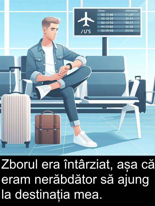 așa: Zborul era întârziat, așa că eram nerăbdător să ajung la destinația mea.