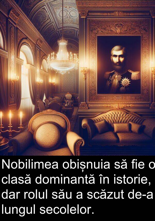 obișnuia: Nobilimea obișnuia să fie o clasă dominantă în istorie, dar rolul său a scăzut de-a lungul secolelor.