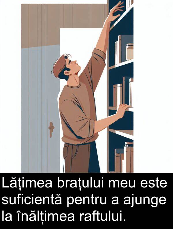 înălțimea: Lățimea brațului meu este suficientă pentru a ajunge la înălțimea raftului.