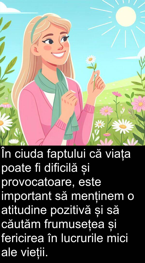 faptului: În ciuda faptului că viața poate fi dificilă și provocatoare, este important să menținem o atitudine pozitivă și să căutăm frumusețea și fericirea în lucrurile mici ale vieții.