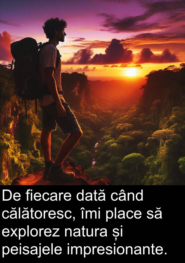 călătoresc: De fiecare dată când călătoresc, îmi place să explorez natura și peisajele impresionante.