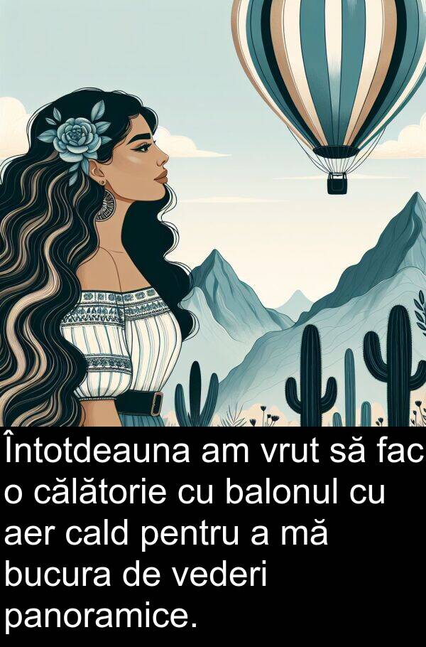 balonul: Întotdeauna am vrut să fac o călătorie cu balonul cu aer cald pentru a mă bucura de vederi panoramice.