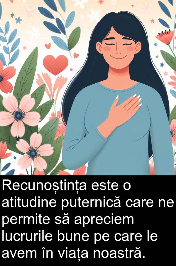 puternică: Recunoștința este o atitudine puternică care ne permite să apreciem lucrurile bune pe care le avem în viața noastră.