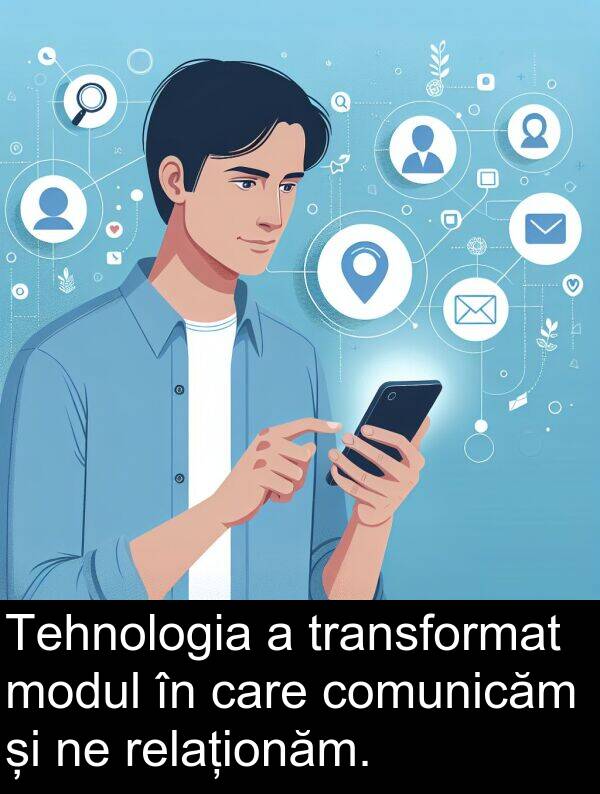 relaționăm: Tehnologia a transformat modul în care comunicăm și ne relaționăm.