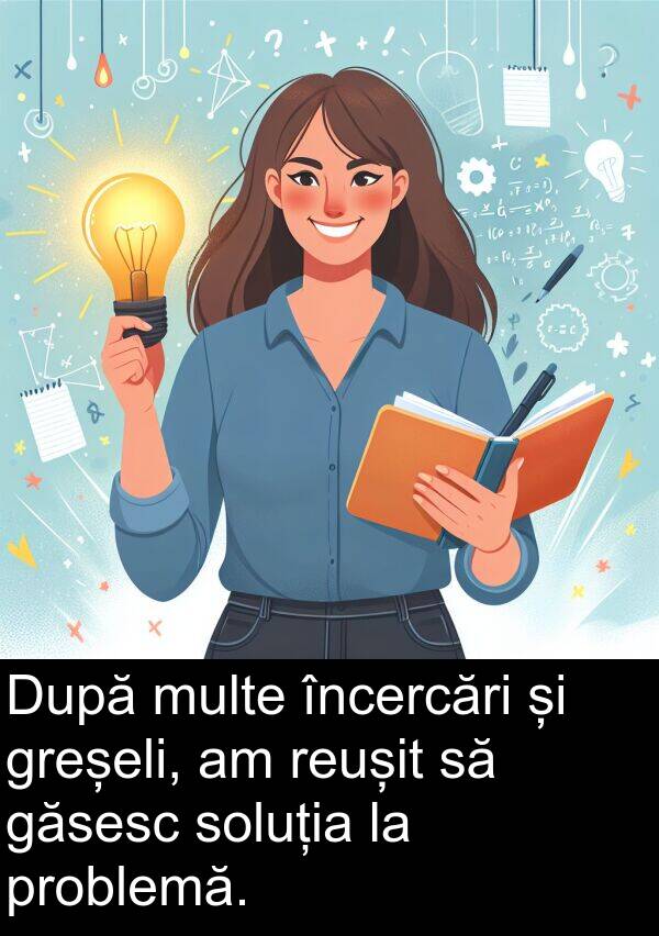găsesc: După multe încercări și greșeli, am reușit să găsesc soluția la problemă.