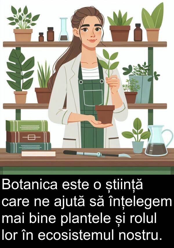 știință: Botanica este o știință care ne ajută să înțelegem mai bine plantele și rolul lor în ecosistemul nostru.