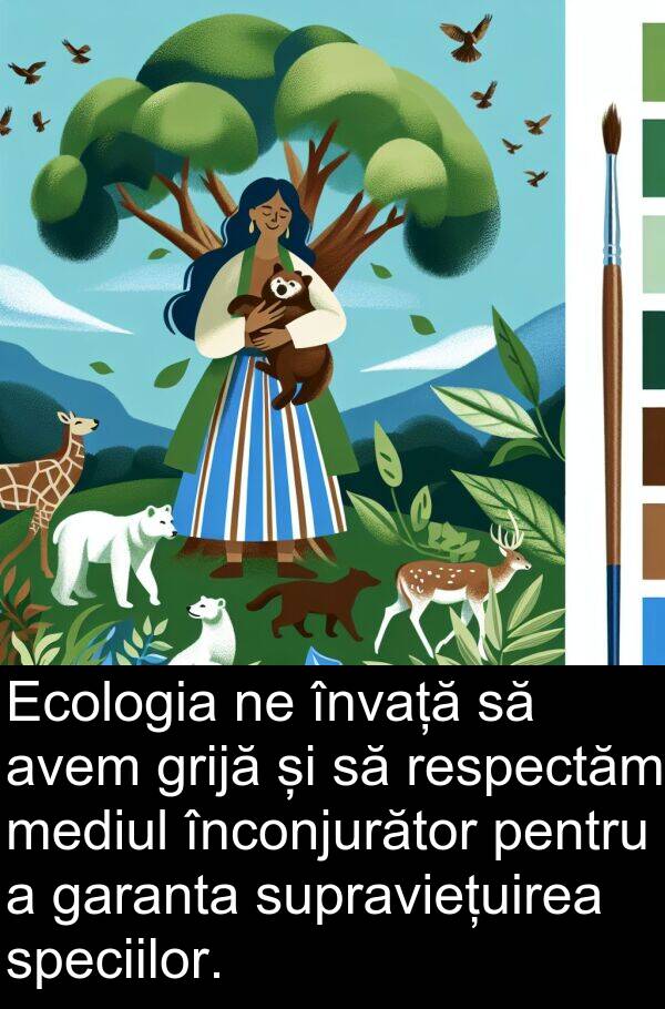 garanta: Ecologia ne învață să avem grijă și să respectăm mediul înconjurător pentru a garanta supraviețuirea speciilor.