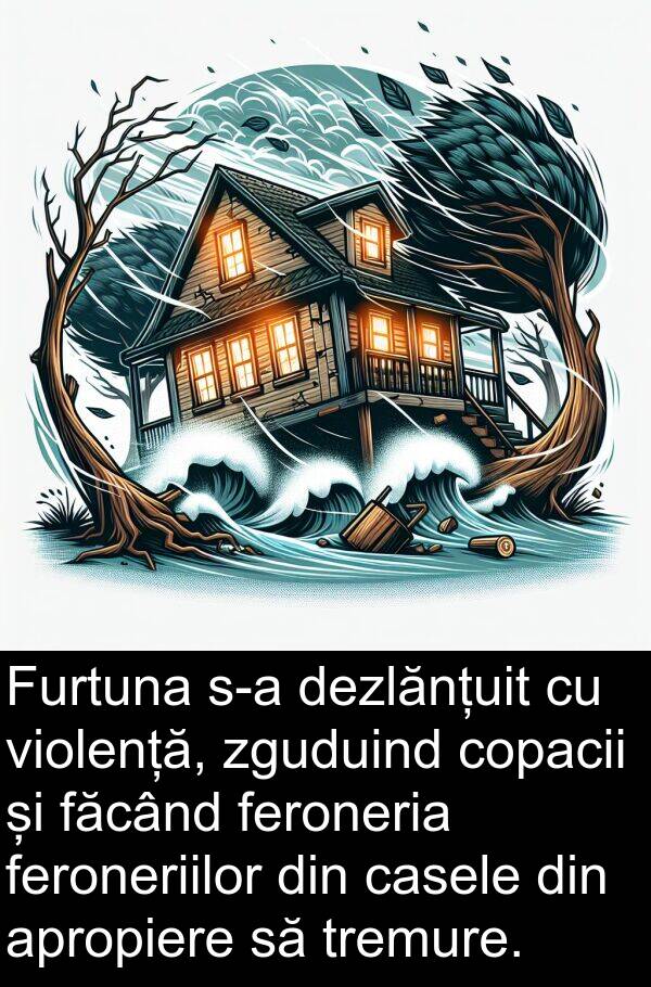 făcând: Furtuna s-a dezlănțuit cu violență, zguduind copacii și făcând feroneria feroneriilor din casele din apropiere să tremure.
