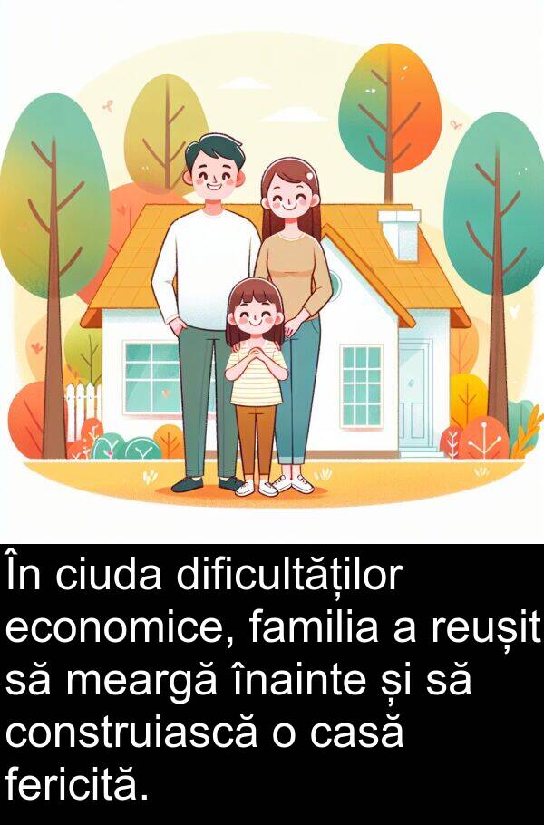 economice: În ciuda dificultăților economice, familia a reușit să meargă înainte și să construiască o casă fericită.