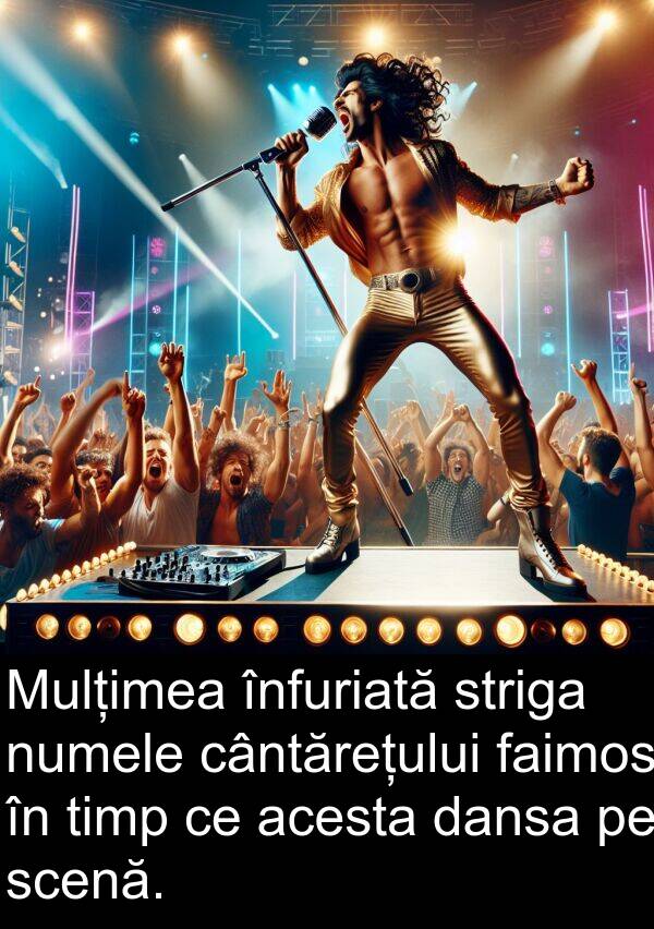 faimos: Mulțimea înfuriată striga numele cântărețului faimos în timp ce acesta dansa pe scenă.