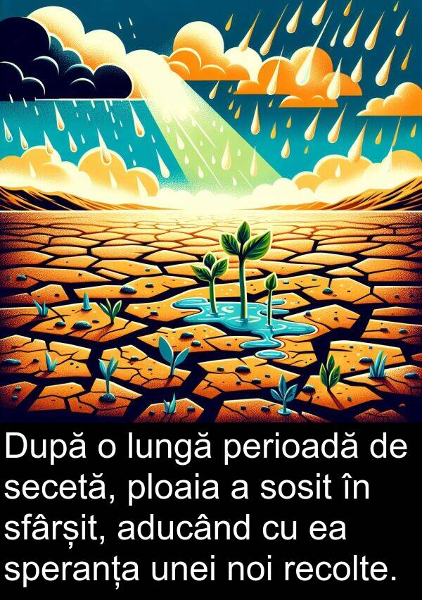 unei: După o lungă perioadă de secetă, ploaia a sosit în sfârșit, aducând cu ea speranța unei noi recolte.