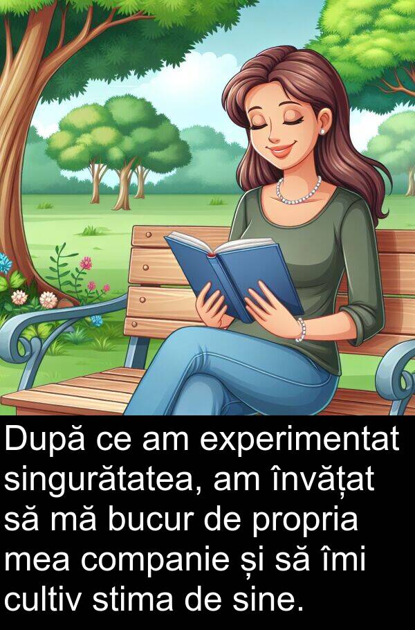 companie: După ce am experimentat singurătatea, am învățat să mă bucur de propria mea companie și să îmi cultiv stima de sine.