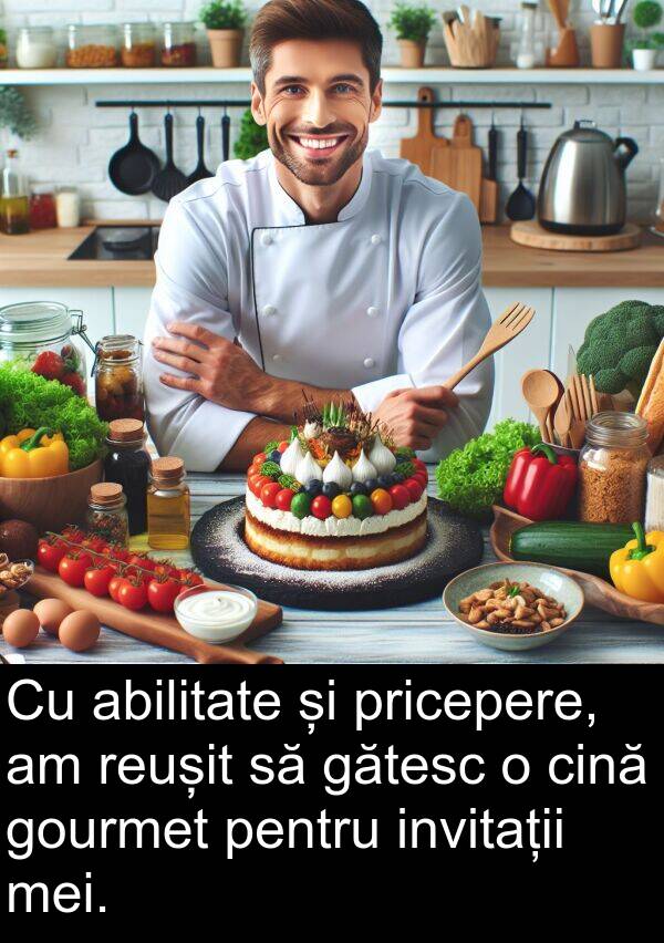 gătesc: Cu abilitate și pricepere, am reușit să gătesc o cină gourmet pentru invitații mei.