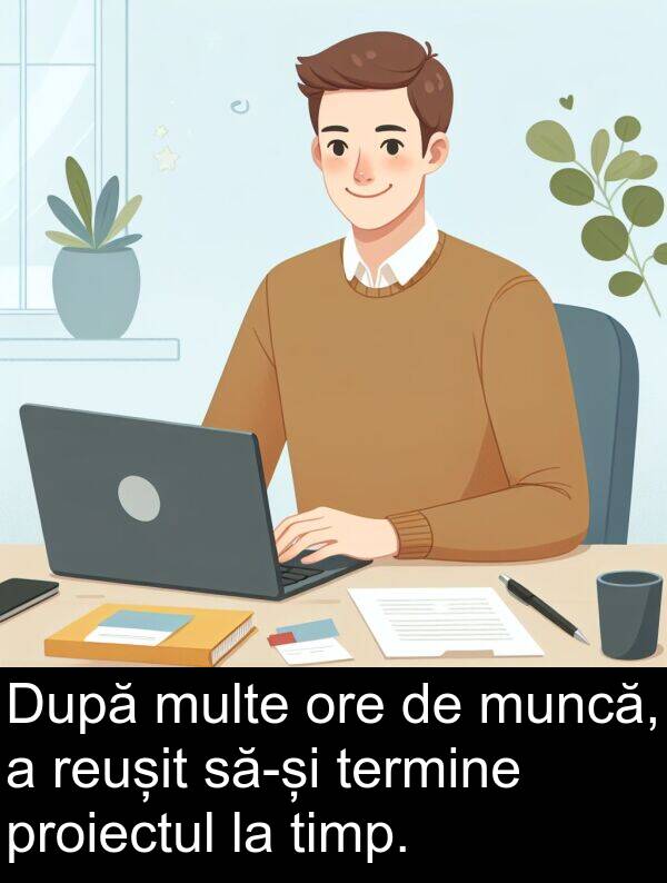 muncă: După multe ore de muncă, a reușit să-și termine proiectul la timp.