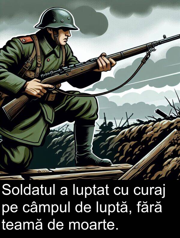 teamă: Soldatul a luptat cu curaj pe câmpul de luptă, fără teamă de moarte.
