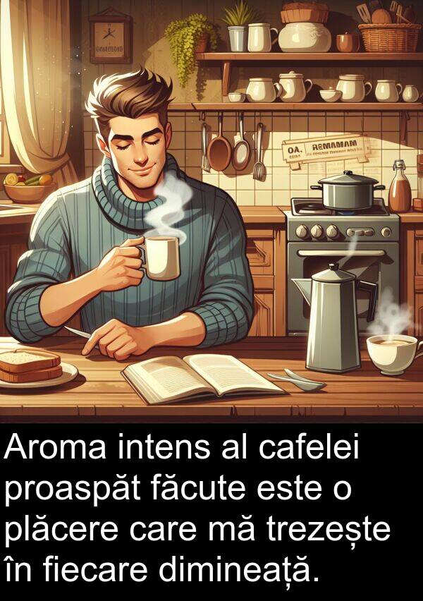făcute: Aroma intens al cafelei proaspăt făcute este o plăcere care mă trezește în fiecare dimineață.