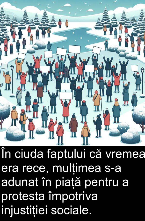 faptului: În ciuda faptului că vremea era rece, mulțimea s-a adunat în piață pentru a protesta împotriva injustiției sociale.