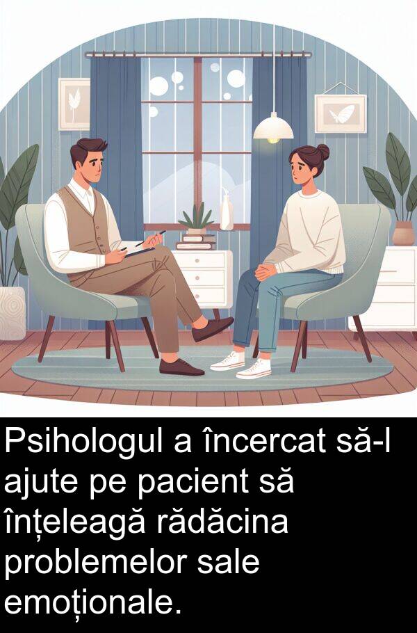 pacient: Psihologul a încercat să-l ajute pe pacient să înțeleagă rădăcina problemelor sale emoționale.