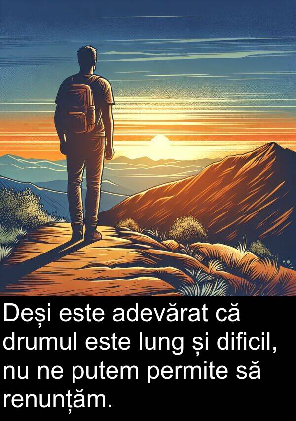 putem: Deși este adevărat că drumul este lung și dificil, nu ne putem permite să renunțăm.