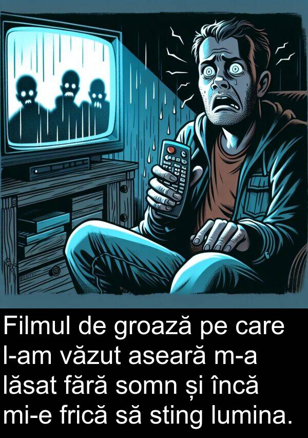 lăsat: Filmul de groază pe care l-am văzut aseară m-a lăsat fără somn și încă mi-e frică să sting lumina.