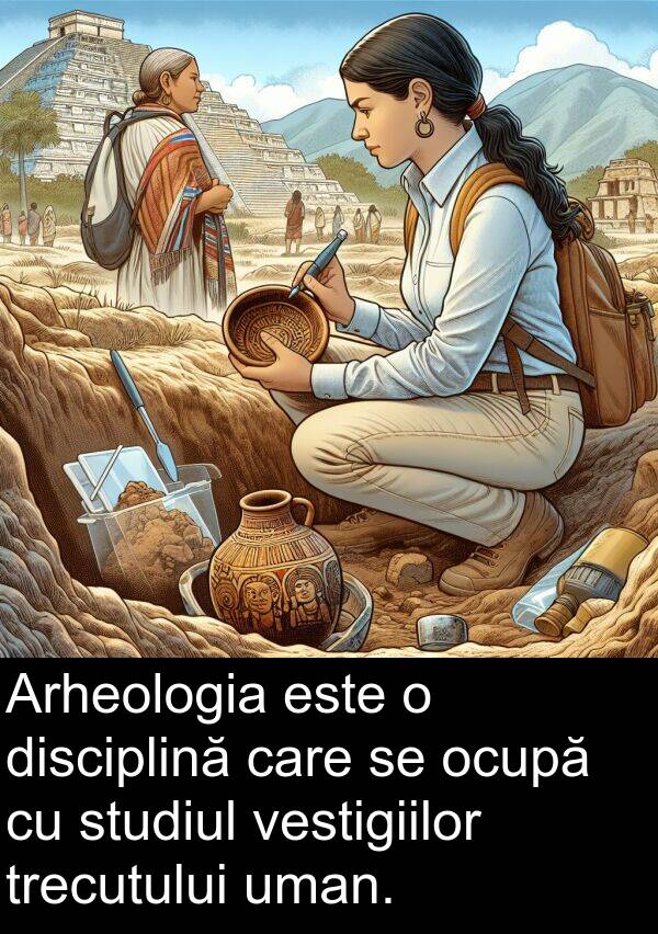 uman: Arheologia este o disciplină care se ocupă cu studiul vestigiilor trecutului uman.