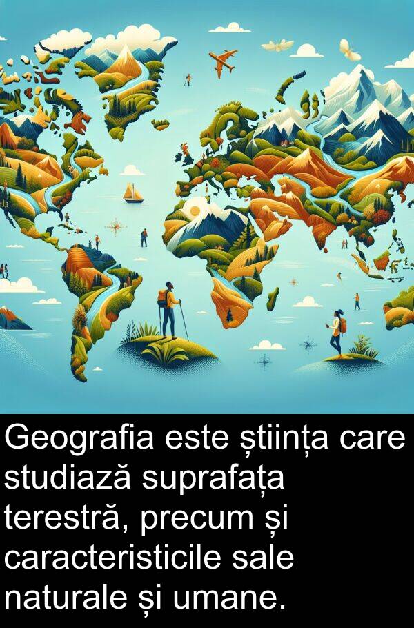 naturale: Geografia este știința care studiază suprafața terestră, precum și caracteristicile sale naturale și umane.