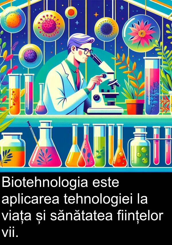 tehnologiei: Biotehnologia este aplicarea tehnologiei la viața și sănătatea ființelor vii.