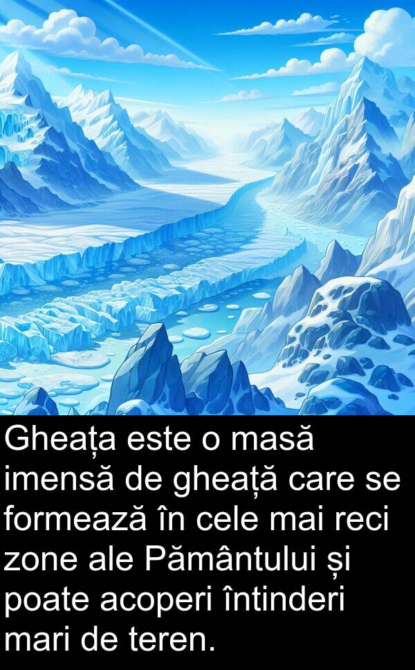 zone: Gheața este o masă imensă de gheață care se formează în cele mai reci zone ale Pământului și poate acoperi întinderi mari de teren.