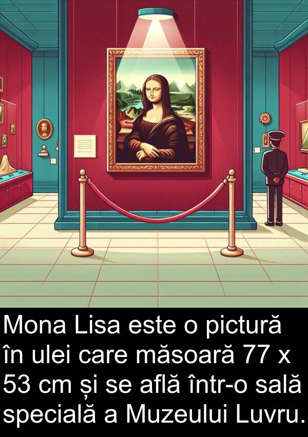 ulei: Mona Lisa este o pictură în ulei care măsoară 77 x 53 cm și se află într-o sală specială a Muzeului Luvru.