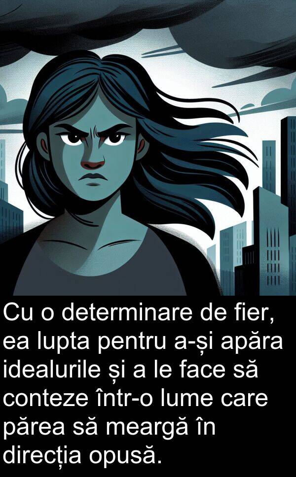 idealurile: Cu o determinare de fier, ea lupta pentru a-și apăra idealurile și a le face să conteze într-o lume care părea să meargă în direcția opusă.