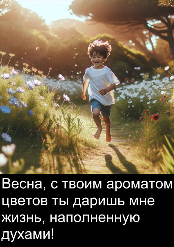 цветов: Весна, с твоим ароматом цветов ты даришь мне жизнь, наполненную духами!