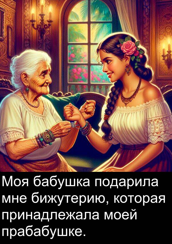 принадлежала: Моя бабушка подарила мне бижутерию, которая принадлежала моей прабабушке.