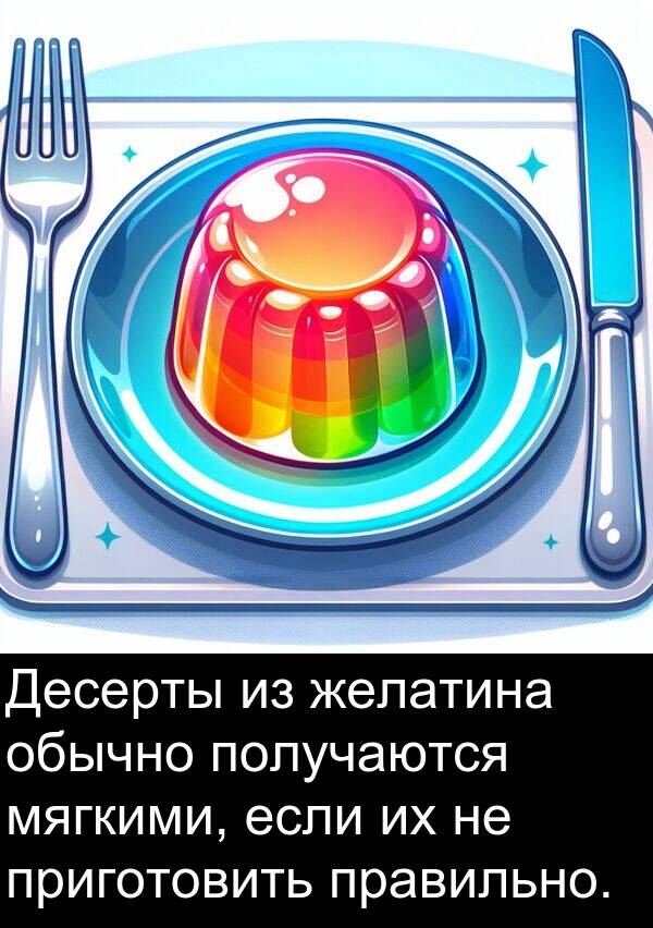 получаются: Десерты из желатина обычно получаются мягкими, если их не приготовить правильно.