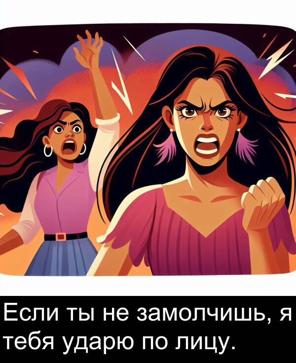тебя: Если ты не замолчишь, я тебя ударю по лицу.