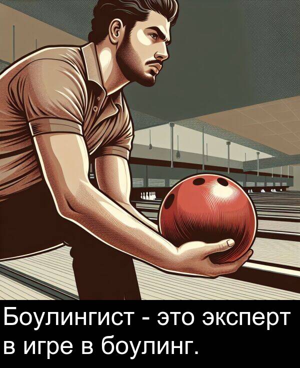 эксперт: Боулингист - это эксперт в игре в боулинг.
