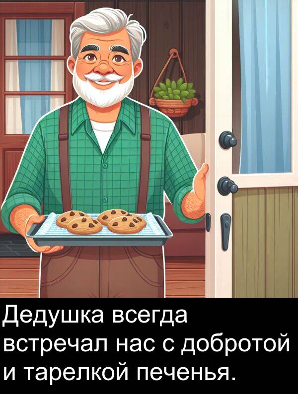 тарелкой: Дедушка всегда встречал нас с добротой и тарелкой печенья.