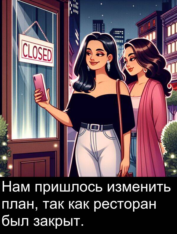 пришлось: Нам пришлось изменить план, так как ресторан был закрыт.
