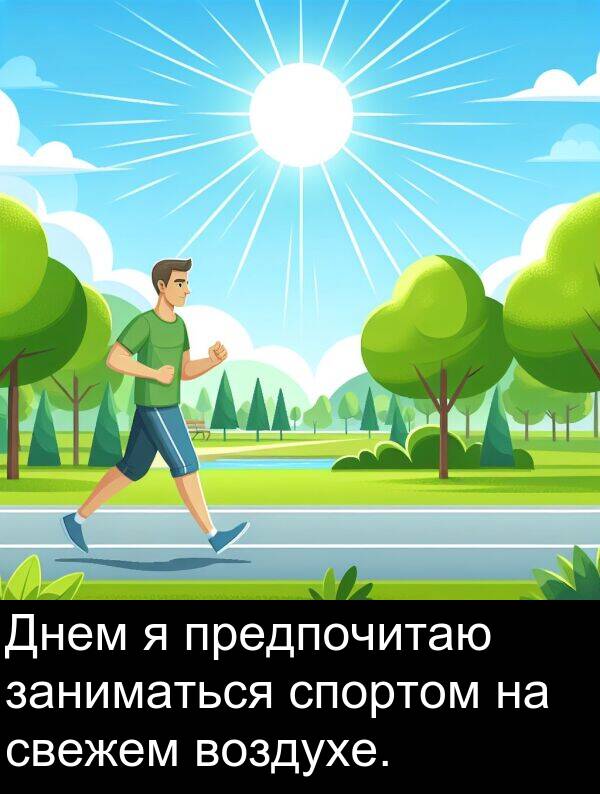 свежем: Днем я предпочитаю заниматься спортом на свежем воздухе.
