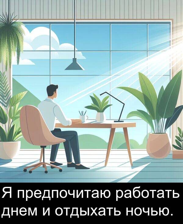 работать: Я предпочитаю работать днем и отдыхать ночью.