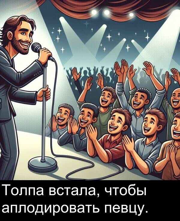 встала: Толпа встала, чтобы аплодировать певцу.