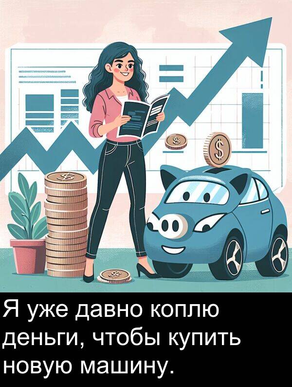 коплю: Я уже давно коплю деньги, чтобы купить новую машину.