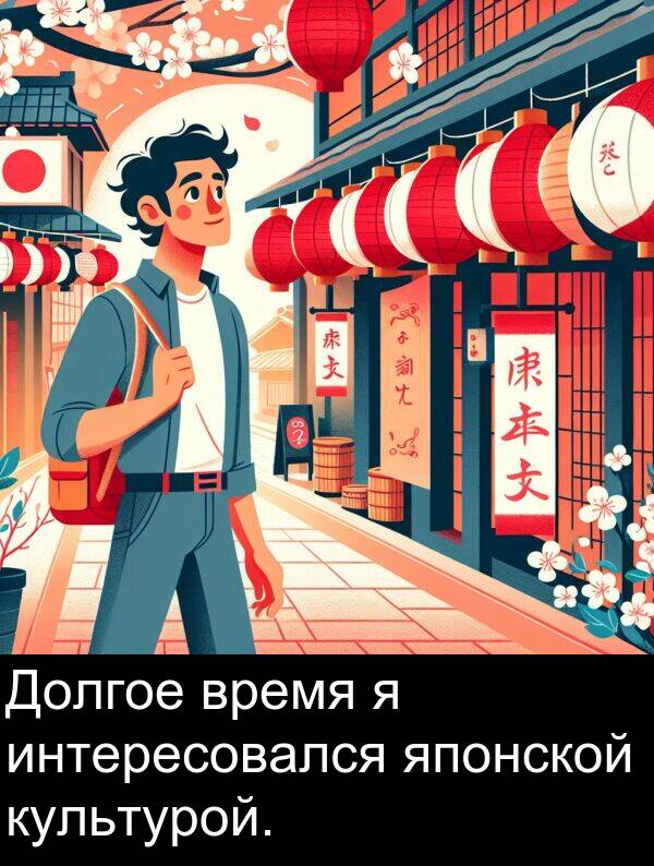 культурой: Долгое время я интересовался японской культурой.