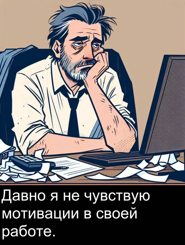 своей: Давно я не чувствую мотивации в своей работе.