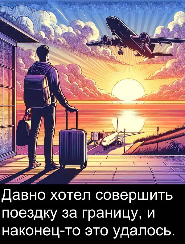 удалось: Давно хотел совершить поездку за границу, и наконец-то это удалось.