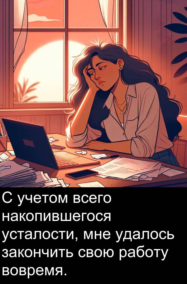 всего: С учетом всего накопившегося усталости, мне удалось закончить свою работу вовремя.