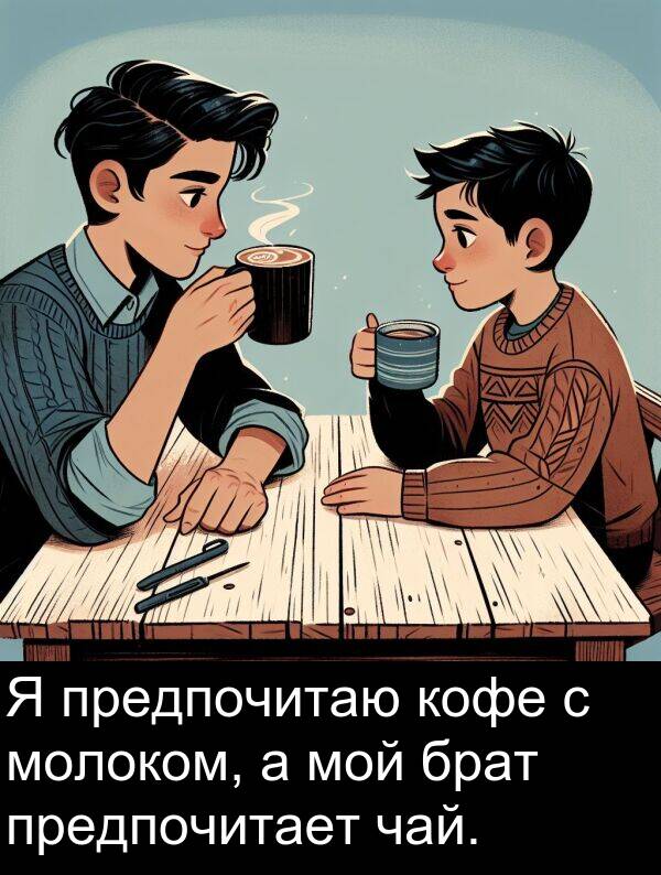 кофе: Я предпочитаю кофе с молоком, а мой брат предпочитает чай.