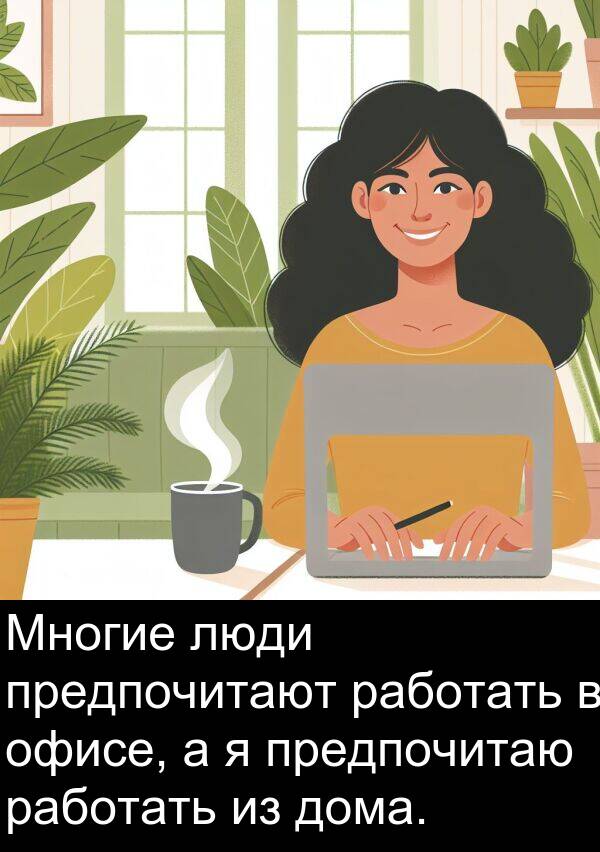 работать: Многие люди предпочитают работать в офисе, а я предпочитаю работать из дома.