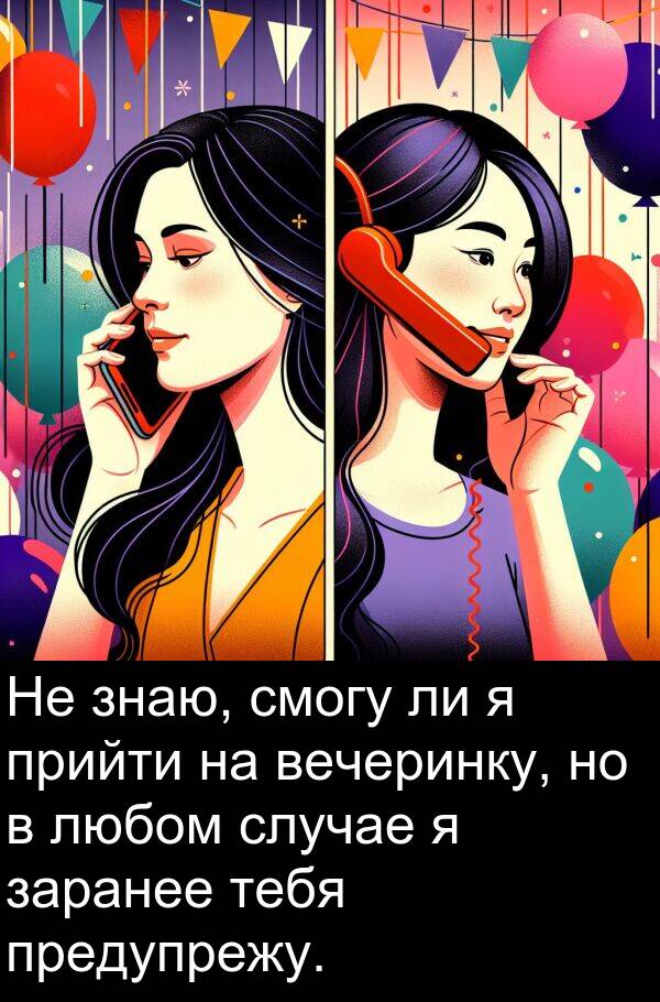прийти: Не знаю, смогу ли я прийти на вечеринку, но в любом случае я заранее тебя предупрежу.